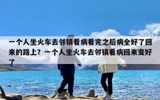 一个人坐火车去邻镇看病看完之后病全好了回来的路上？一个人坐火车去邻镇看病回来变好了