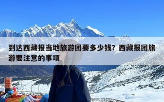 到达西藏报当地旅游团要多少钱？西藏报团旅游要注意的事项