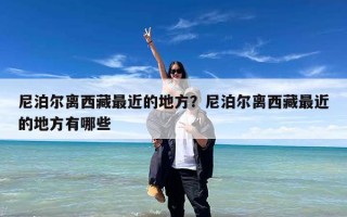 尼泊尔离西藏最近的地方？尼泊尔离西藏最近的地方有哪些