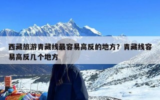 西藏旅游青藏线最容易高反的地方？青藏线容易高反几个地方