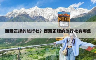 西藏正规的旅行社？西藏正规的旅行社有哪些