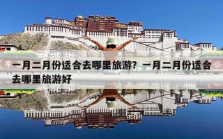 一月二月份适合去哪里旅游？一月二月份适合去哪里旅游好