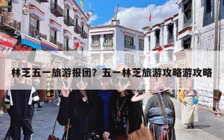 林芝五一旅游报团？五一林芝旅游攻略游攻略