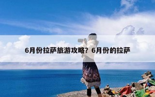 6月份拉萨旅游攻略？6月份的拉萨