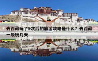 去西藏玩了9次后的旅游攻略是什么？去西藏一般玩几天