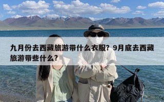 九月份去西藏旅游带什么衣服？9月底去西藏旅游带些什么?