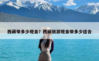 西藏带多少现金？西藏旅游现金带多少适合