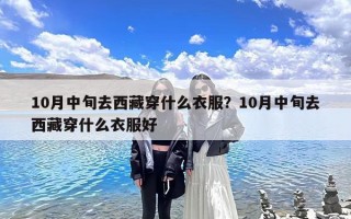 10月中旬去西藏穿什么衣服？10月中旬去西藏穿什么衣服好