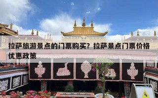 拉萨旅游景点的门票购买？拉萨景点门票价格优惠政策