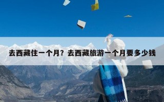 去西藏住一个月？去西藏旅游一个月要多少钱