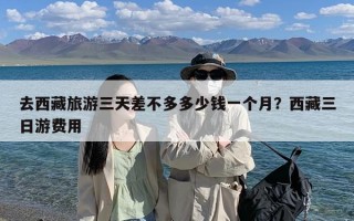 去西藏旅游三天差不多多少钱一个月？西藏三日游费用