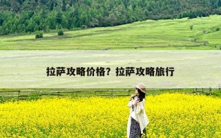 拉萨攻略价格？拉萨攻略旅行