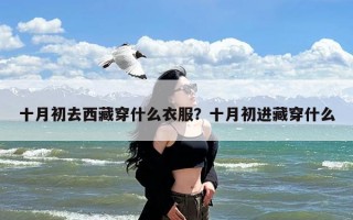 十月初去西藏穿什么衣服？十月初进藏穿什么