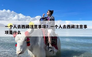 一个人去西藏注意事项？一个人去西藏注意事项是什么