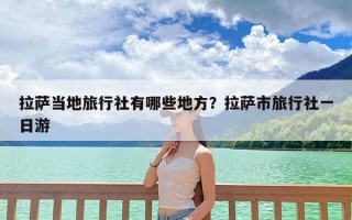 拉萨当地旅行社有哪些地方？拉萨市旅行社一日游