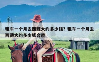 租车一个月去西藏大约多少钱？租车一个月去西藏大约多少钱合适