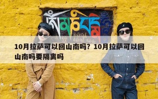 10月拉萨可以回山南吗？10月拉萨可以回山南吗要隔离吗