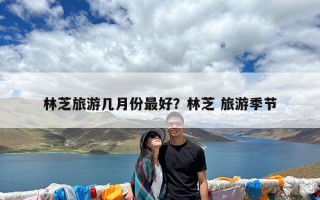 林芝旅游几月份最好？林芝 旅游季节