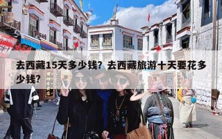 去西藏15天多少钱？去西藏旅游十天要花多少钱?