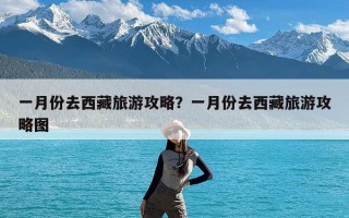 一月份去西藏旅游攻略？一月份去西藏旅游攻略图