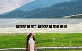 日喀则拼车？日喀则拼车去珠峰