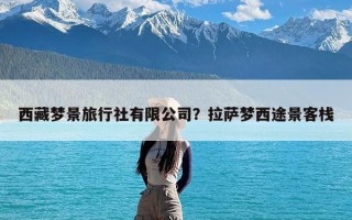 西藏梦景旅行社有限公司？拉萨梦西途景客栈