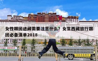 女性跟团进藏需要注意什么？女生西藏旅行跟团必备清单2018