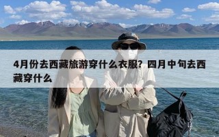 4月份去西藏旅游穿什么衣服？四月中旬去西藏穿什么