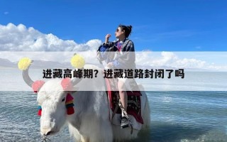 进藏高峰期？进藏道路封闭了吗