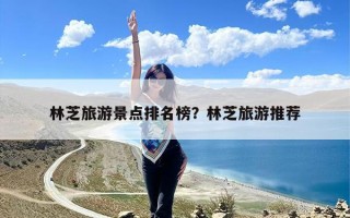 林芝旅游景点排名榜？林芝旅游推荐