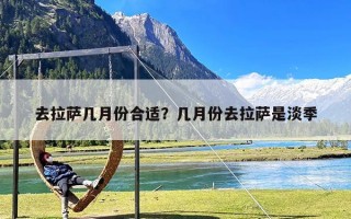 去拉萨几月份合适？几月份去拉萨是淡季