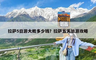 拉萨5日游大概多少钱？拉萨五天旅游攻略