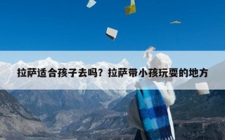 拉萨适合孩子去吗？拉萨带小孩玩耍的地方