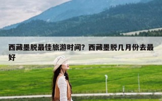 西藏墨脱最佳旅游时间？西藏墨脱几月份去最好