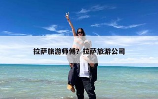 拉萨旅游师傅？拉萨旅游公司