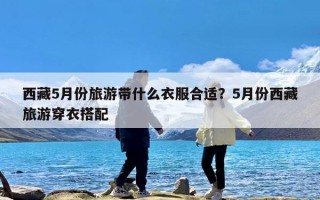 西藏5月份旅游带什么衣服合适？5月份西藏旅游穿衣搭配