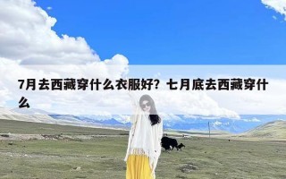 7月去西藏穿什么衣服好？七月底去西藏穿什么