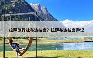 拉萨旅行社布达拉宫？拉萨布达拉宫游记