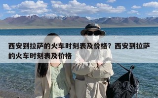 西安到拉萨的火车时刻表及价格？西安到拉萨的火车时刻表及价格