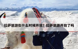 拉萨旅游街什么时候开放？拉萨旅游开放了吗