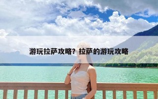 游玩拉萨攻略？拉萨的游玩攻略