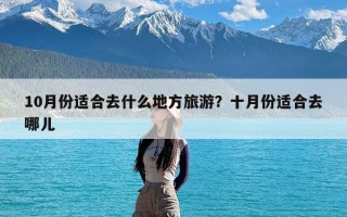 10月份适合去什么地方旅游？十月份适合去哪儿