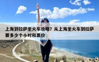 上海到拉萨坐火车攻略？从上海坐火车到拉萨要多少个小时和票价