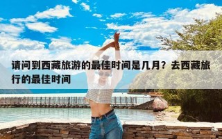 请问到西藏旅游的最佳时间是几月？去西藏旅行的最佳时间