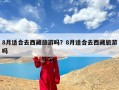 8月适合去西藏旅游吗？8月适合去西藏旅游吗