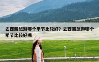 去西藏旅游哪个季节比较好？去西藏旅游哪个季节比较好呢