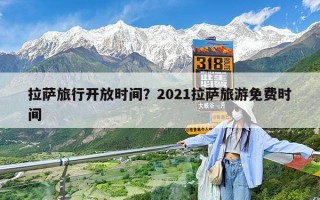 拉萨旅行开放时间？2021拉萨旅游免费时间