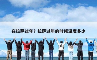 在拉萨过年？拉萨过年的时候温度多少