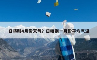日喀则4月份天气？日喀则一月份平均气温