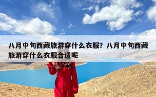 八月中旬西藏旅游穿什么衣服？八月中旬西藏旅游穿什么衣服合适呢